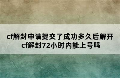 cf解封申请提交了成功多久后解开 cf解封72小时内能上号吗